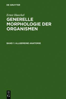 Generelle Morphologie der Organismen: Allgemeine Grundzüge der organischen Formen-Wissenschaft, mechanisch begründet durch die von Charles Darwin ... Entwicklungsgeschichte (German Edition)