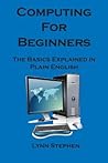 Computing for Beginners: The Basics Explained in Plain English