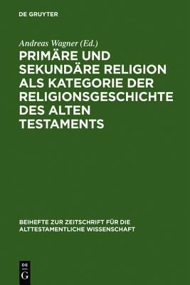 Primäre und sekundäre Religion als Kategorie der Religionsgeschichte des Alten Testaments (Beihefte zur Zeitschrift für die alttestamentliche Wissenschaft, 364) (German Edition)