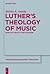 Luther’s Theology of Music: Spiritual Beauty and Pleasure (Theologische Bibliothek Töpelmann, 161)