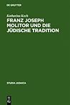 Franz Joseph Molitor und die jüdische Tradition: Studien zu den kabbalistischen Quellen der "Philosophie der Geschichte" Franz Joseph Molitor und die jüdische Tradition: Studien zu den kabbalistischen Quellen der "Philosophie der Geschichte"