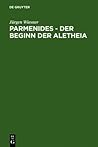 Parmenides - Der Beginn der Aletheia: Untersuchungen zu B 2 - B 3 - B 6