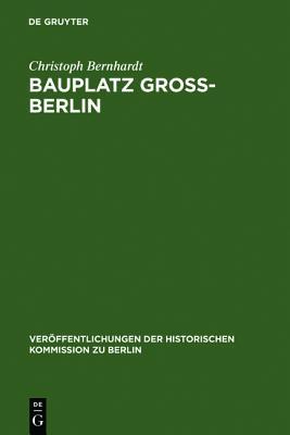 Bauplatz Gro�-Berlin: Wohnungsm�rkte, Terraingewerbe Und Kommunalpolitik Im St�dtewachstum Der Hochindustrialisierung