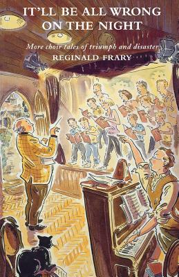 It'll All Be Wrong on the Night: More choir tales of triumph and disaster
