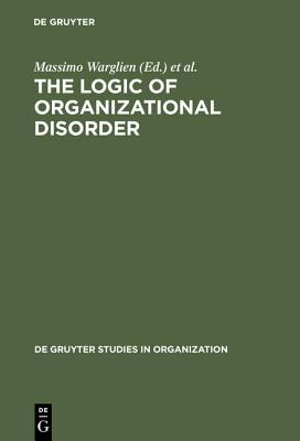 The Logic of Organizational Disorder (de Gruyter Studies in Organization, 66)