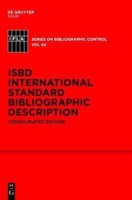 ISBD: International Standard Bibliographic Description: Consolidated Edition (IFLA Series on Bibliographic Control, 44)