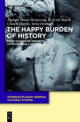 The Happy Burden of History: From Sovereign Impunity to Responsible Selfhood (Interdisciplinary German Cultural Studies, 9)