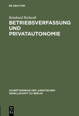 Betriebsverfassung Und Privatautonomie: Vortrag Gehalten VOR Der Berliner Juristischen Gesellschaft Am 28. M�rz 1973