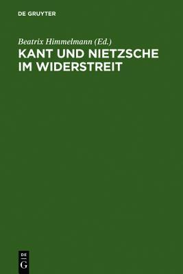 Kant und Nietzsche im Widerstreit: Internationale Konferenz der Nietzsche-Gesellschaft in Zusammenarbeit mit der Kant-Gesellschaft, Naumburg an der Saale, 26.-29. August 2004 (German Edition)