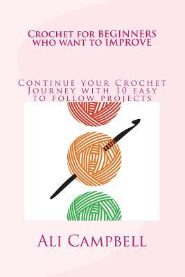 Crochet for Beginners who want to Improve: Continue to Learn to Crochet using UK Crochet Terminology