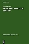 The Catalan Clitic System: A Diachronic Perspective on its Syntax and Phonology (Interface Explorations [IE], 5)