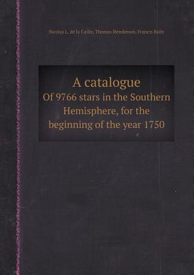 A Catalogue of 9766 Stars in the Southern Hemisphere, for the Beginning of the Year 1750