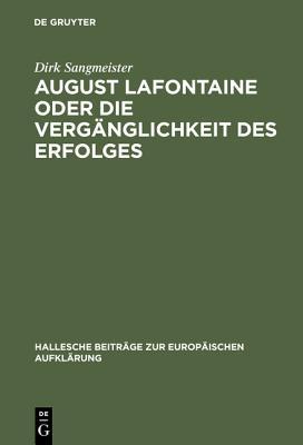 August LaFontaine Oder Die Verganglichkeit Des Erfolges: Leben Und Werk Eines Bestsellerautors Der Spataufklarung