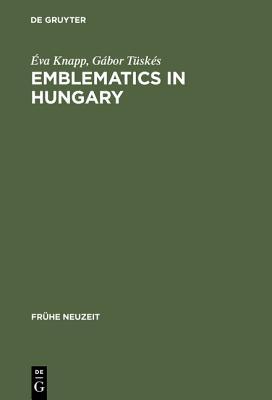 Emblematics in Hungary: A Study of the History of Symbolic Representation in Renaissance and Baroque Literature (Frühe Neuzeit, 86)