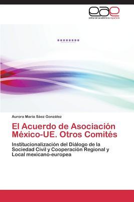 El Acuerdo de Asociación México-UE. Otros Comités: Institucionalización del Diálogo de la Sociedad Civil y Cooperación Regional y Local mexicano-europea (Spanish Edition)