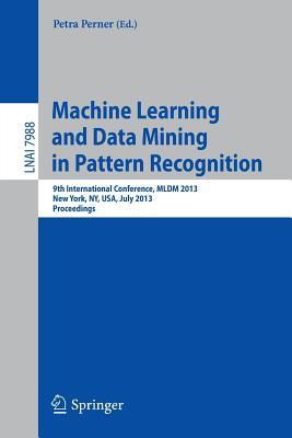 Machine Learning and Data Mining in Pattern Recognition: 9th International Conference, MLDM 2013, New York, NY, USA, July 19-25, 2013, Proceedings (Lecture Notes in Artificial Intelligence)