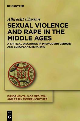Sexual Violence and Rape in the Middle Ages: A Critical Discourse in Premodern German and European Literature (Fundamentals of Medieval and Early Modern Culture)