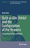 Quṭb al-Dīn Shīrāzī and the Configuration of the Heavens: A Comparison of Texts and Models (Archimedes, 35) Quṭb al-Dīn Shīrāzī and the Configuration of the Heavens: A Comparison of Texts and Models (Archimedes, 35)