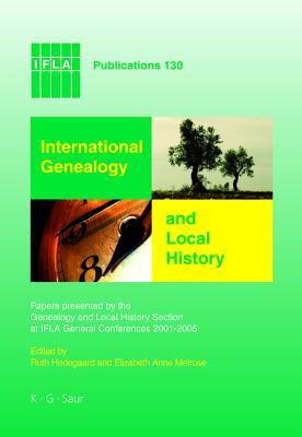 International Genealogy and Local History: Papers Presented by the Genealogy and Local History Section at Ifla General Conferences 2001-2005 (IFLA Publications)