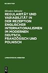 Regularität und Variabilität in der Rezeption englischer Internationalismen im modernen Deutsch, Französisch und Polnisch: Aufgezeigt in den Bereichen ... Arbeiten, 240) (German Edition) Regularität und Variabilität in der Rezeption englischer Internationalismen im modernen Deutsch, Französisch und Polnisch: Aufgezeigt in den Bereichen ... Arbeiten, 240) (German Edition)
