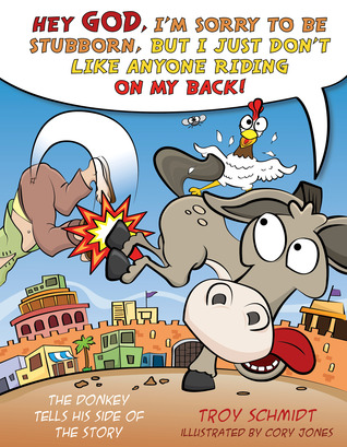 The Donkey Tells His Side of the Story: Hey God, I’m Sorry to Be Stubborn, But I Just Don’t Like Anyone Riding on My Back!