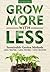 Grow More With Less: Sustainable Garden Methods: Less Water - Less Work - Less Money
