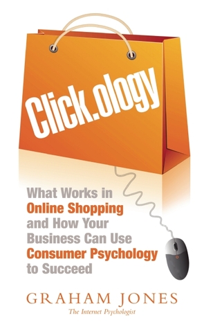Click.ology: What Works in Onlline Shopping and How Your Business Can Use Consumer Psychology to Succeed