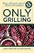 Only Grilling: Beef, Pork, and Chicken Recipes