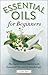 Essential Oils for Beginners: The Guide to Get Started with Essential Oils and Aromatherapy