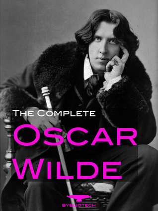 The Complete Oscar Wilde: Short Stories, Novels, Plays, Letters, Poetry, Essays & Aphorisms