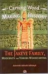 Carving Wood, Making History: The Fákéye Family, Modernity and Yoruba Woodcarving