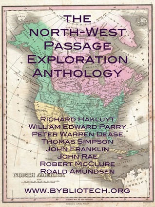 The North West Passage Exploration Anthology: The Personal Accounts of the Explorers of the North-West Passage