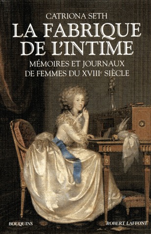 La Fabrique de l'intime - Mémoires et journaux de femmes du XVIIIe siècle