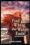 Find Me Where the Water Ends by Rachel       Carter