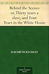 Behind the Scenes Or, Thirty Years a Slave and Four Years in ... by Elizabeth Keckley
