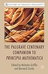 The Palgrave Centenary Companion to Principia Mathematica (History of Analytic Philosophy) The Palgrave Centenary Companion to Principia Mathematica (History of Analytic Philosophy)