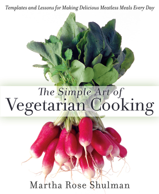 The Simple Art of Vegetarian Cooking: Templates and Lessons for Making Delicious Meatless Meals Every Day: A Cookbook