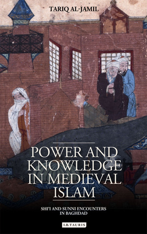 Power and Knowledge in Medieval Islam: Shi'i and Sunni Encounters in Baghdad (Library of Middle East History)