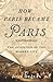 How Paris Became Paris: The...