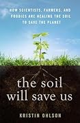 The Soil Will Save Us: How Scientists, Farmers, and Foodies Are Healing the Soil to Save the Planet
