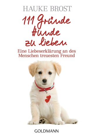 111 Gründe, Hunde zu lieben: Eine Liebeserklärung an des Menschen treuesten Freund