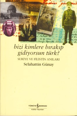 Bizi Kimlere Bırakıp Gidiyorsun Türk? Suriye ve Filistin Anıları (Paperback)