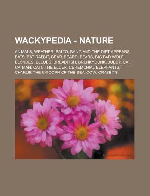 Wackypedia - Nature: Animals, Weather, Balto, Bang and the Dirt Appears, Bats, Bat Rabbit, Bear, Beard, Bears, Big Bad Wolf, Blondes, Bluubs, Breadfish, Brunkydunk, Bubby, Cat, Catman, Cato the Elder, Ceremonial Elephants