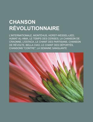 Chanson Revolutionnaire: L'Internationale, Montehus, Horst-Wessel-Lied, Humat Al-Hima, Le Temps Des Cerises, La Chanson de Craonne, L'Estaca, Le Chant Des Partisans, Chanson de Revolte, Bella Ciao, Le Chant Des Deportes