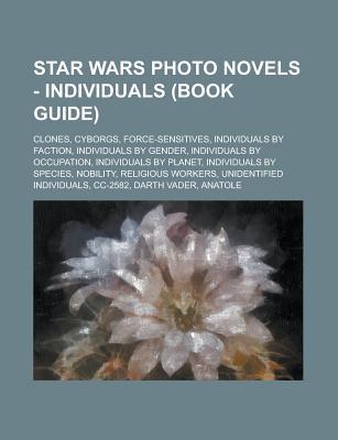 Star Wars Photo Novels - Individuals (Book Guide): Clones, Cyborgs, Force-Sensitives, Individuals by Faction, Individuals by Gender, Individuals by Occupation, Individuals by Planet, Individuals by Species, Nobility, Religious Workers