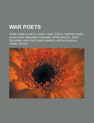 War Poets: World War II Poets, World War I Poets, Tristan Tzara, Alun Lewis, Benjamin Fondane, Perpessicius, Jerzy U Awski, War P