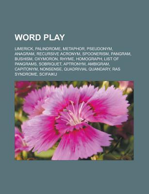 Word Play: Limerick, Palindrome, Metaphor, Pseudonym, Anagram, Recursive Acronym, Spoonerism, Pangram, Bushism, Oxymoron, Rhyme, Homograph, List of Pangrams, Sobriquet, Aptronym, Ambigram, Capitonym, Nonsense, Quadrivial Quandary