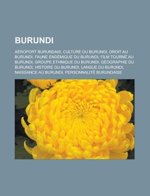 Burundi: Aeroport Burundais, Culture Du Burundi, Droit Au Burundi, Faune Endemique Du Burundi, Film Tourne Au Burundi, Groupe Ethnique Du Burundi, Geographie Du Burundi, Histoire Du Burundi, Langue Du Burundi, Naissance Au Burundi (Paperback)