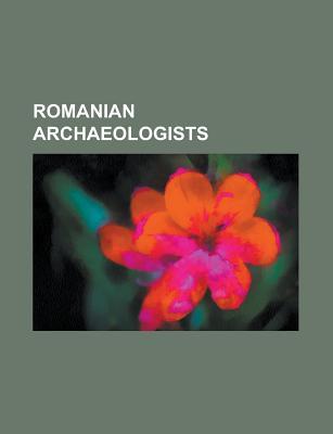 Romanian Archaeologists: Constantin S. Nicol Escu-Plop Or, Gheorghe I. Cantacuzino, Alexandru Odobescu, Vasile Parvan, Constantin Daicoviciu