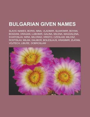 Bulgarian Given Names: Slavic Names, Boris, Nina, Vladimir, S Awomir, Boyan, Bogdan, Dragan, Lubomir, Galina, Milena, Magdalena, Sviatoslav